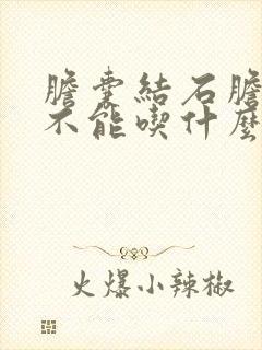 胆囊结石胆囊炎不能吃什么