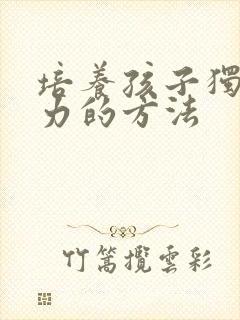 培养孩子独立能力的方法