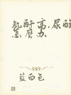 肌酐高,尿酸高怎么办