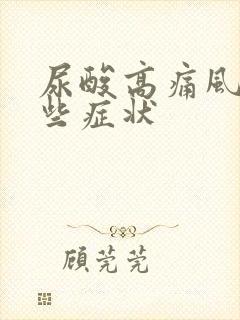 尿酸高痛风有那些症状