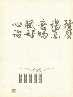 心脏衰竭积水能治好吗怎么治疗