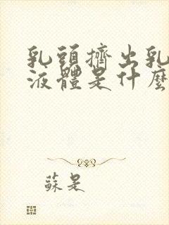 乳头挤出乳白色液体是什么情况