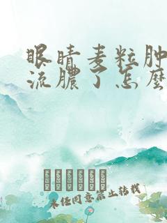 眼睛麦粒肿破了流脓了怎么办