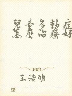 儿童多动症应该怎么治疗好