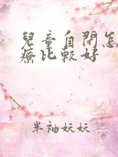 儿童自闭怎样治疗比较好