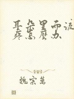 耳朵里面流脓水疼怎么办