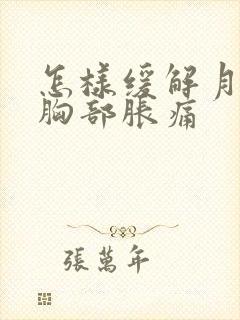 怎样缓解月经前胸部胀痛