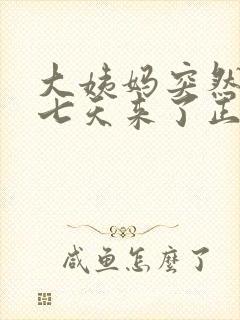 大姨妈突然提前七天来了正常吗