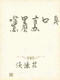 嘴里有口臭难闻怎么办