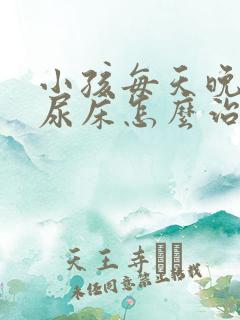 小孩每天晚上都尿床怎么治