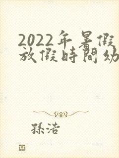 2022年暑假放假时间幼儿园