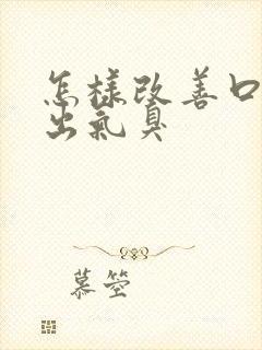 怎样改善口臭和出气臭