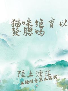 猫咪绝育以后会发腮吗