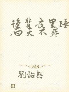 后背夜里睡觉疼,白天不疼