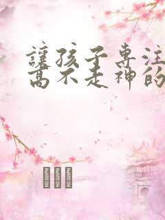 让孩子专注力提高不走神的好办法