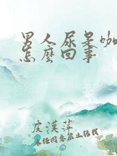 男人尿是咖啡色怎么回事