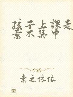 孩子上课走神注意不集中