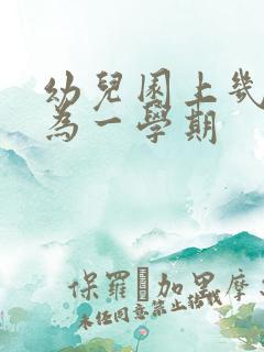 幼儿园上几个月为一学期