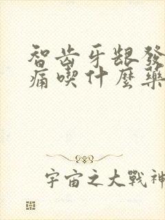 智齿牙龈发炎肿痛吃什么药效果好