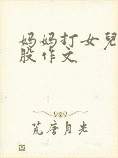 妈妈打女儿光屁股作文