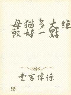 母猫多大绝育比较好一点