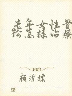 老年女性骨质疏松怎样治疗最好