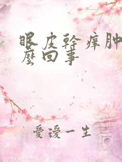 眼皮干痒肿是怎么回事