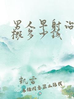 男人早射治疗大概多少钱