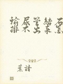 输尿管结石很小排不出来怎么办