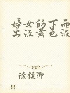 妇女的下面痒往出流黄色液体