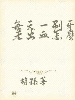 每天一刷牙牙齿老出血怎么回事