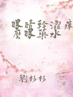 眼睛干涩痒用什么眼药水