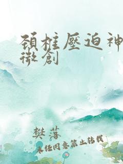 颈椎压迫神经 微创