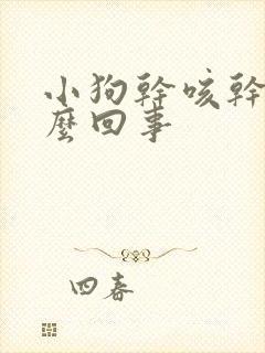 小狗干咳干呕怎么回事