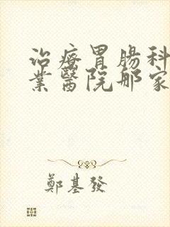 治疗胃肠科的专业医院那家好