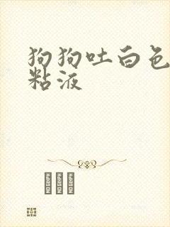 狗狗吐白色泡沫粘液