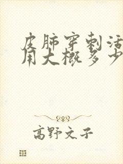 皮肺穿刺活检费用大概多少钱