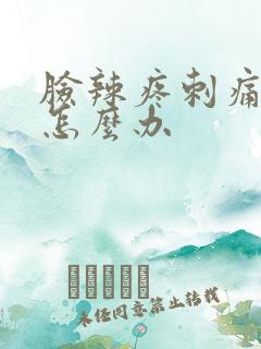 脸辣疼刺痛灼热怎么办