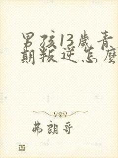 男孩13岁青春期叛逆怎么办