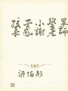 孩子小学毕业家长感谢老师的付出感言