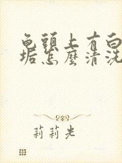 龟头上有白色污垢怎么清洗