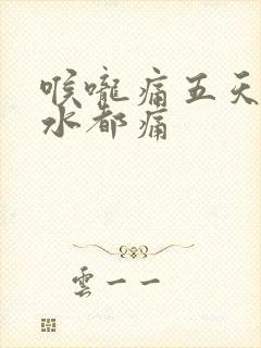 喉咙痛五天咽口水都痛