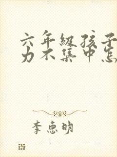 六年级孩子注意力不集中怎么解决