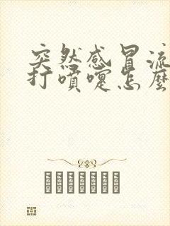 突然感冒流鼻涕打喷嚏怎么回事