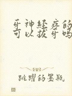 牙神经疼的时候可以拔牙吗