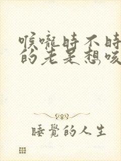 喉咙时不时痒痒的老是想咳嗽