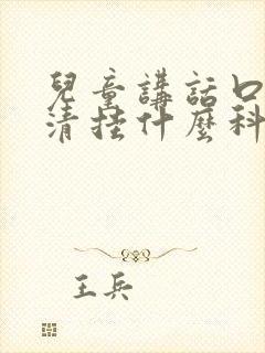 儿童讲话口齿不清挂什么科