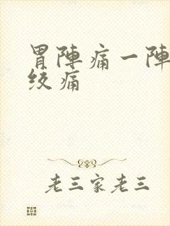 胃阵痛一阵一阵绞痛