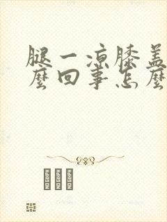 腿一凉膝盖疼怎么回事怎么办