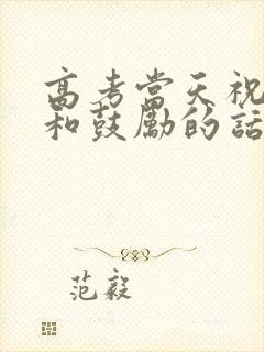 高考当天祝福语和鼓励的话